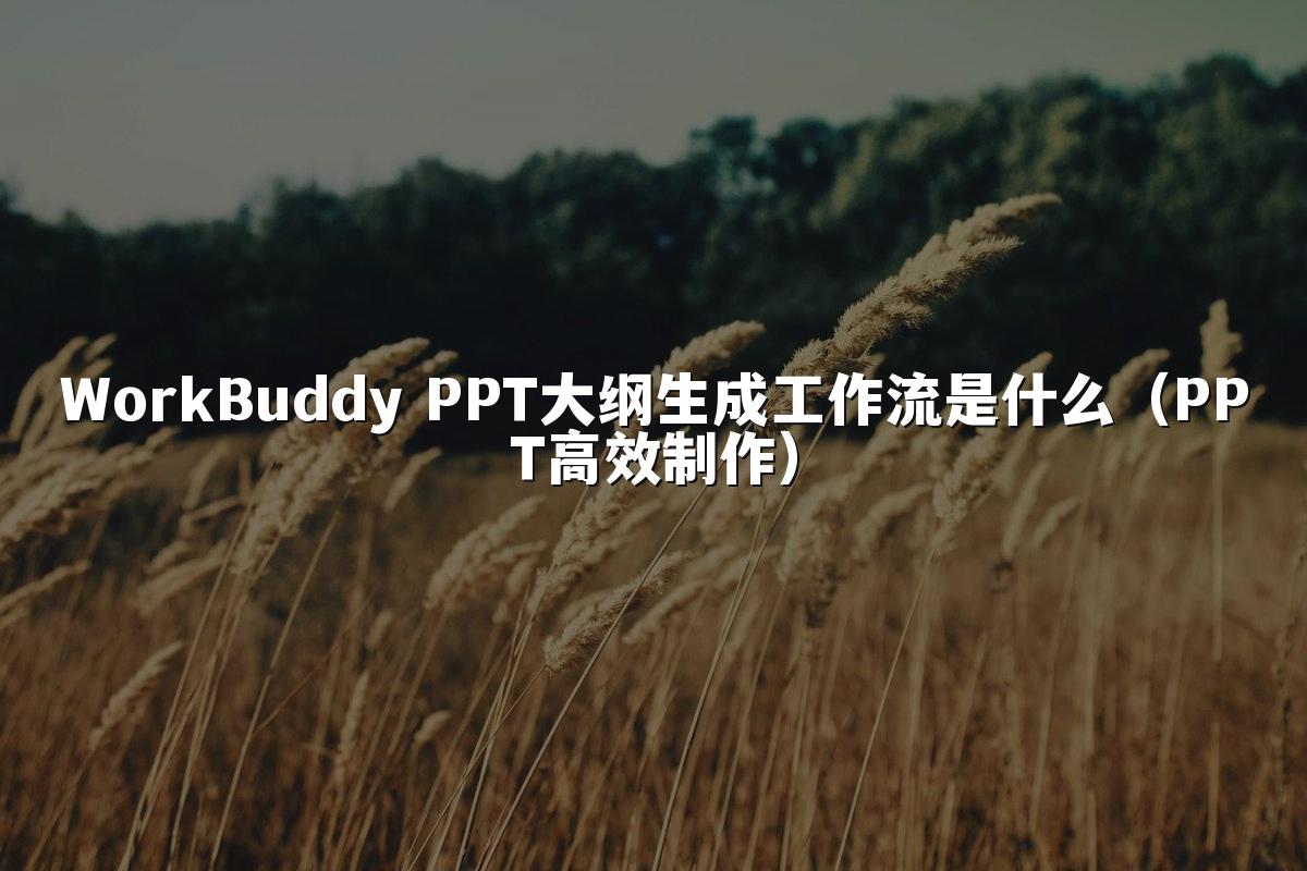 WorkBuddy PPT大纲生成工作流是什么（PPT高效制作）