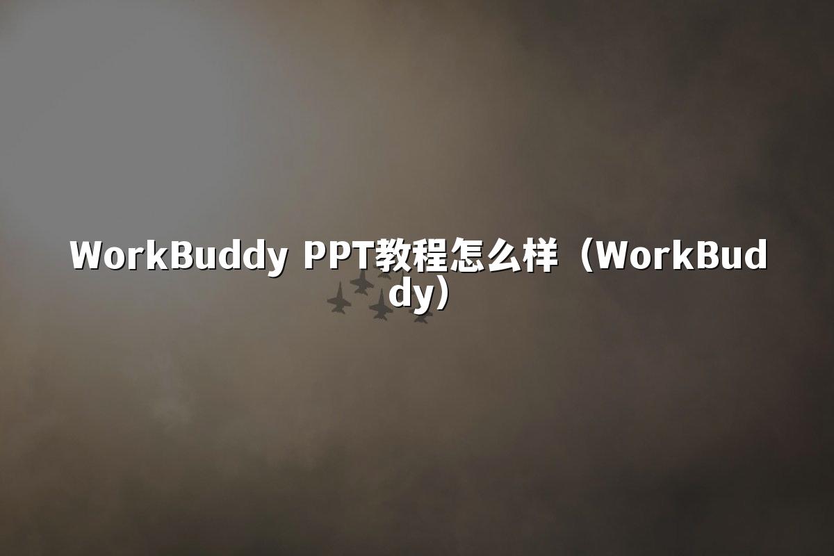 WorkBuddy PPT教程怎么样（WorkBuddy）