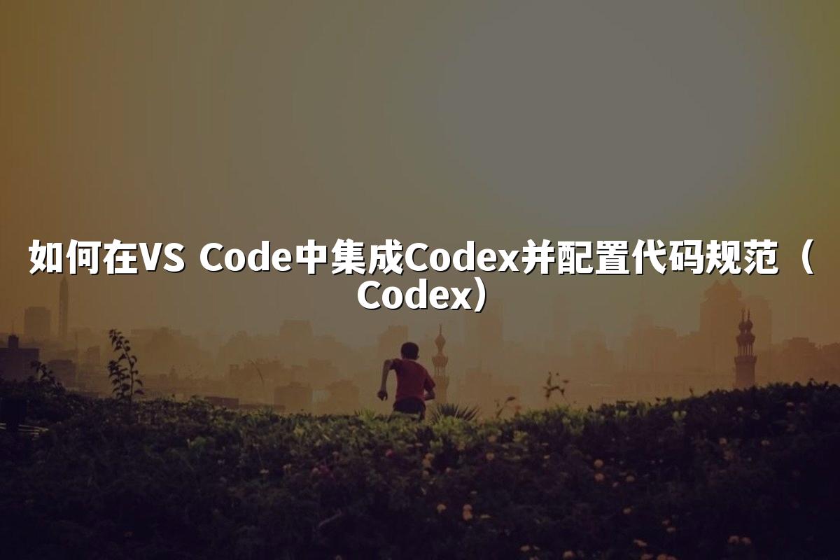 如何在VS Code中集成Codex并配置代码规范（Codex）