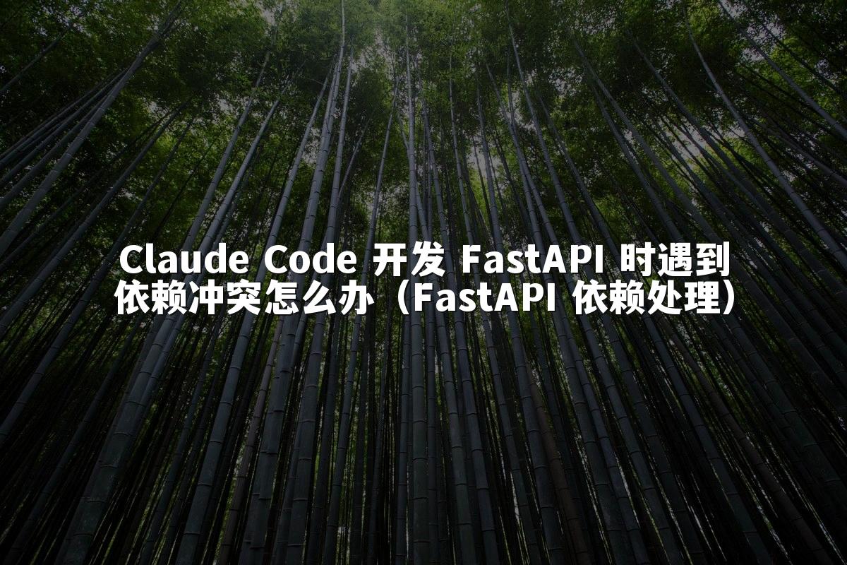 Claude Code 开发 FastAPI 时遇到依赖冲突怎么办（FastAPI 依赖处理）