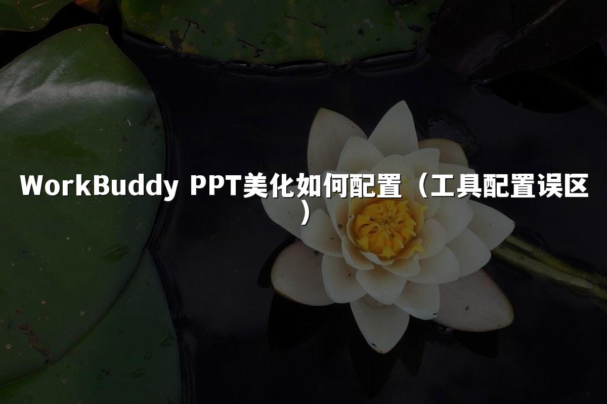 WorkBuddy PPT美化如何配置(工具配置误区)