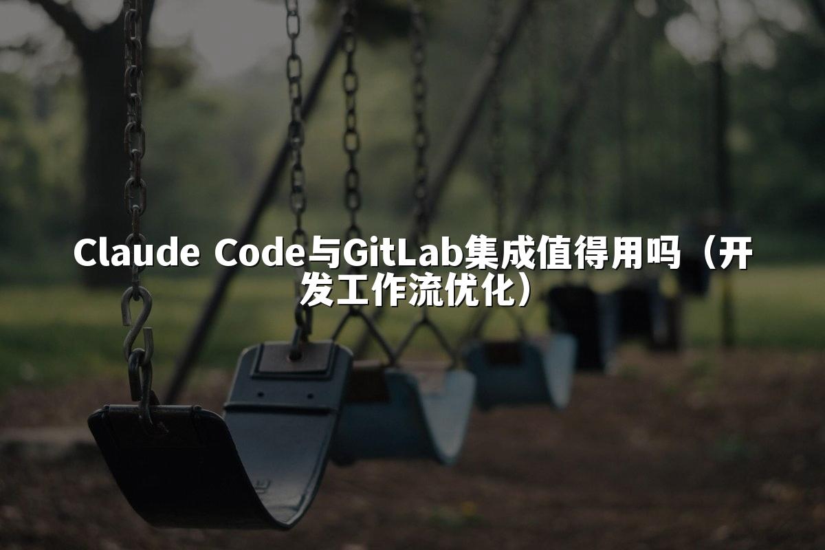 Claude Code与GitLab集成值得用吗（开发工作流优化）