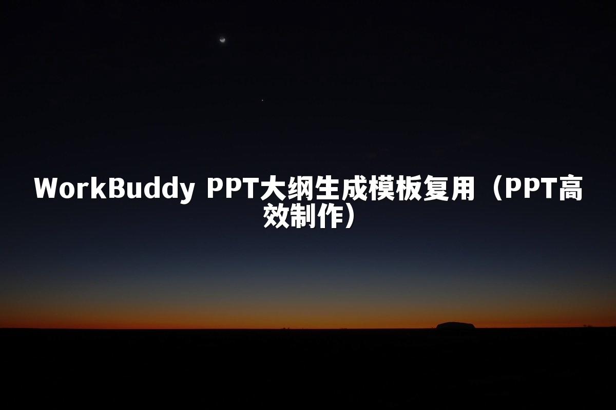 WorkBuddy PPT大纲生成模板复用（PPT高效制作）