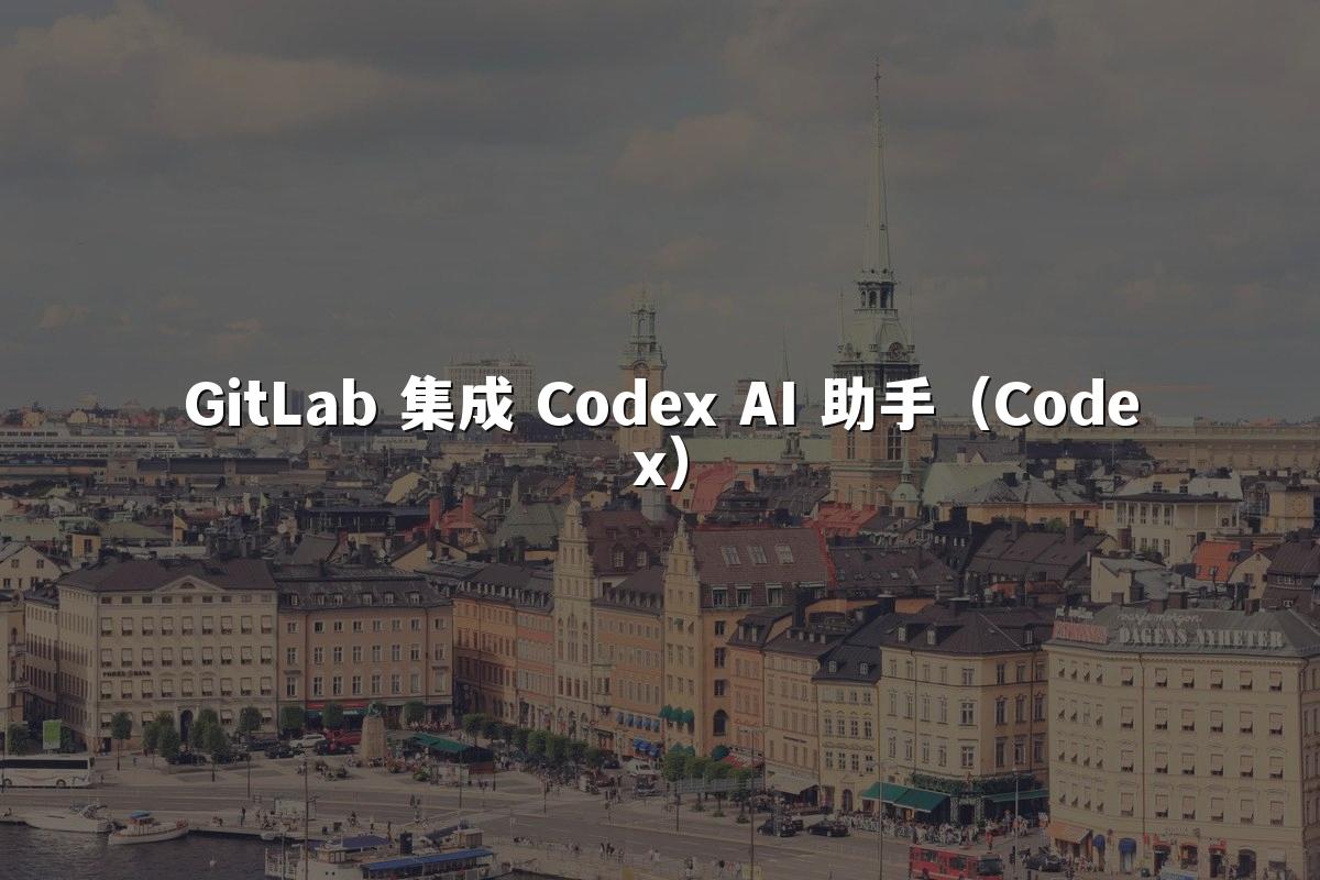 GitLab 集成 Codex AI 助手(Codex)