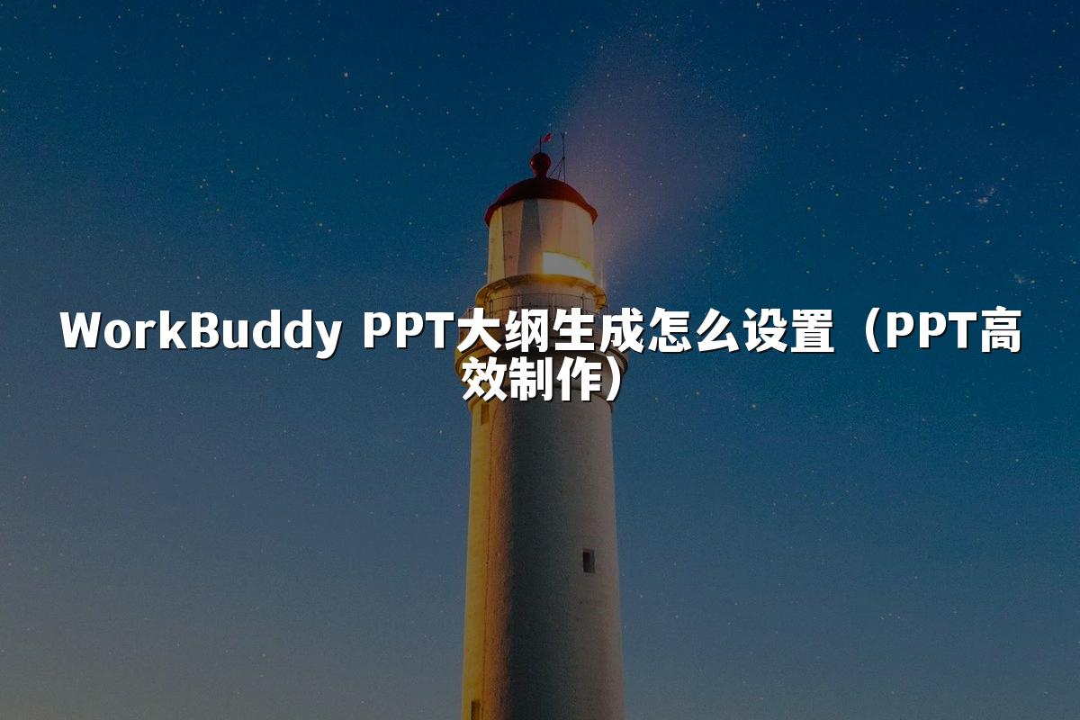 WorkBuddy PPT大纲生成怎么设置（PPT高效制作）