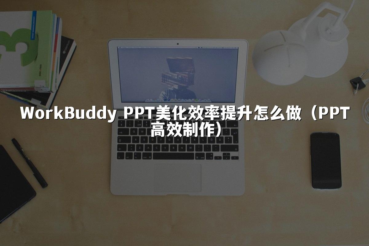 WorkBuddy PPT美化效率提升怎么做(PPT高效制作)