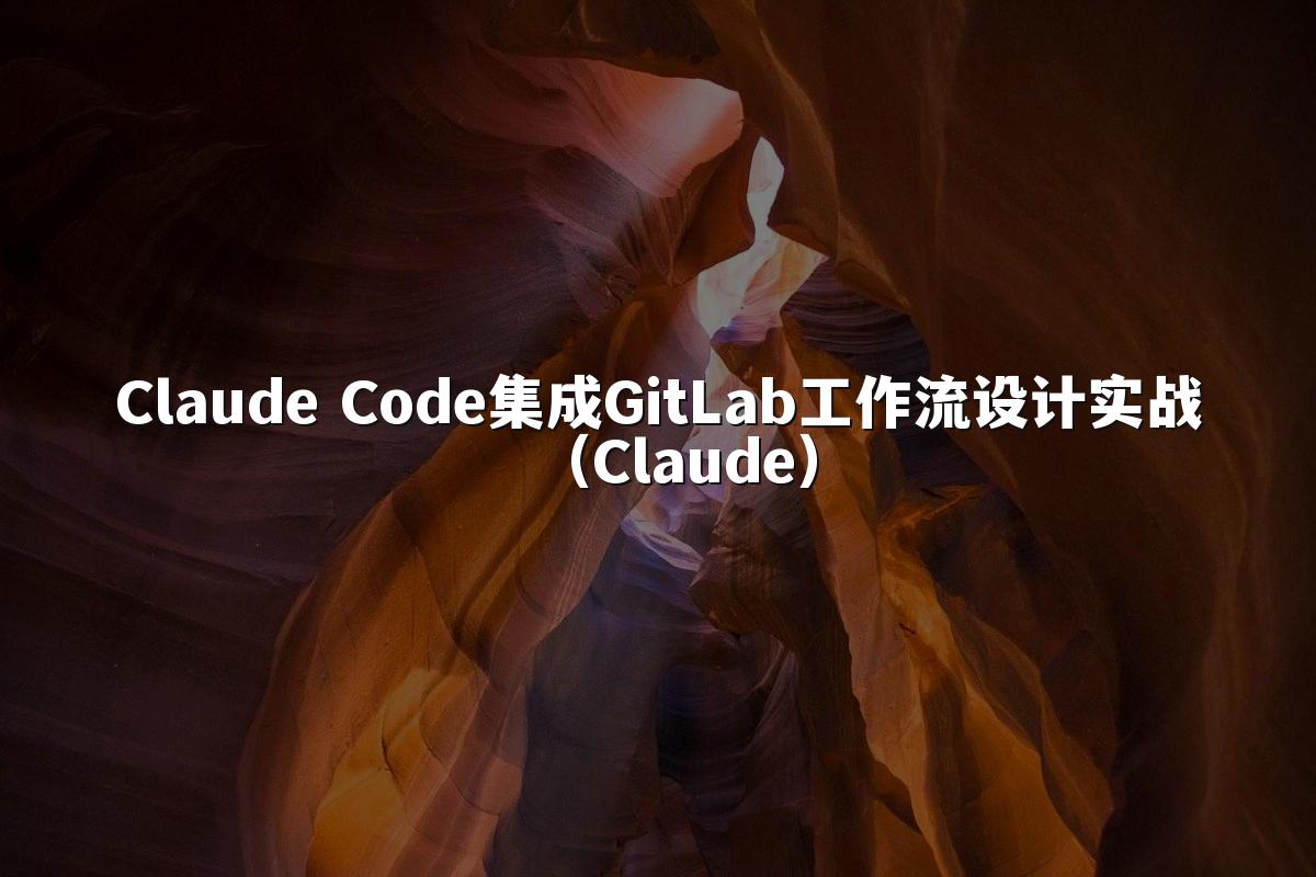 Claude Code集成GitLab工作流设计实战（Claude）
