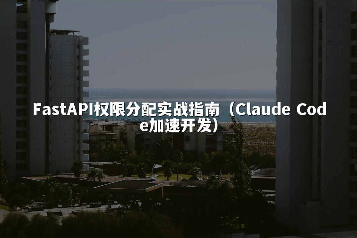 FastAPI权限分配实战指南(Claude Code加速开发)
