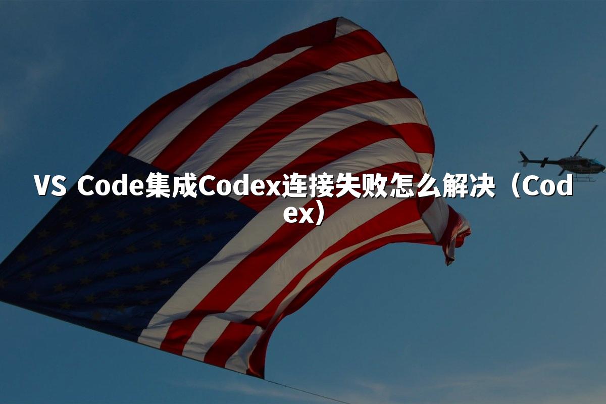 VS Code集成Codex连接失败怎么解决（Codex）