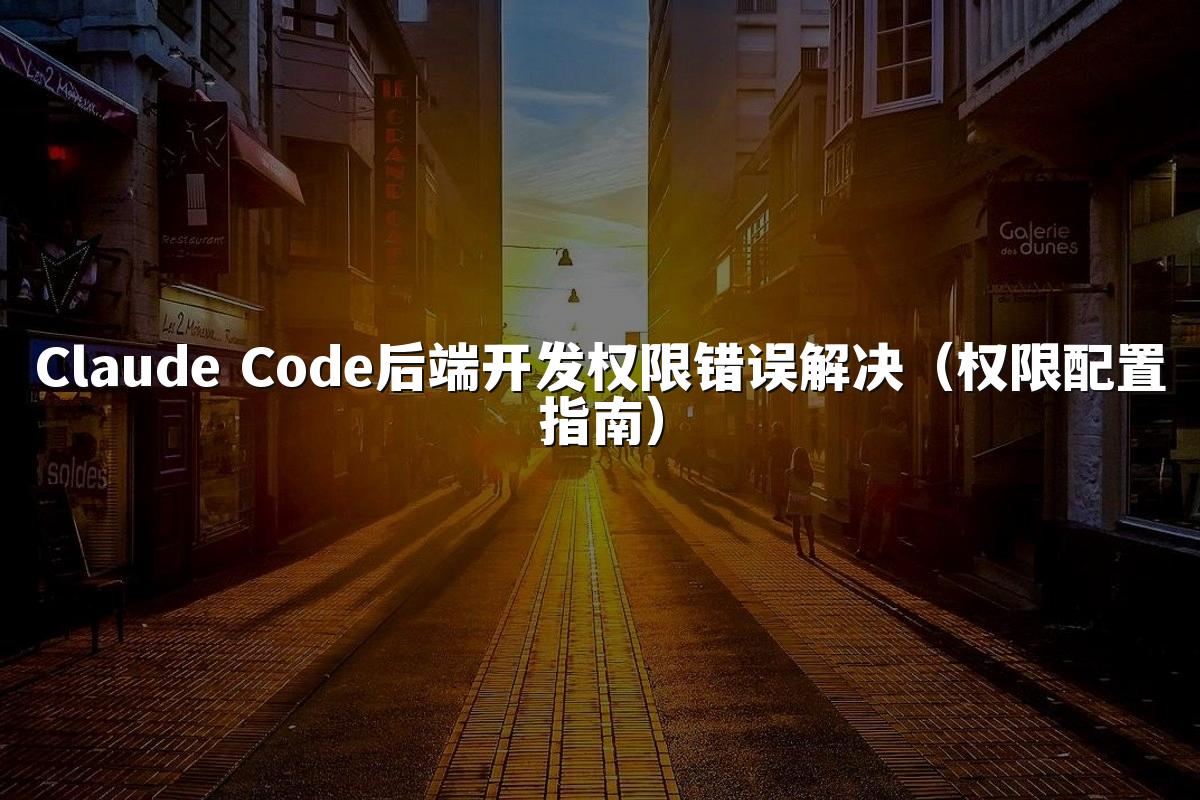 Claude Code后端开发权限错误解决（权限配置指南）