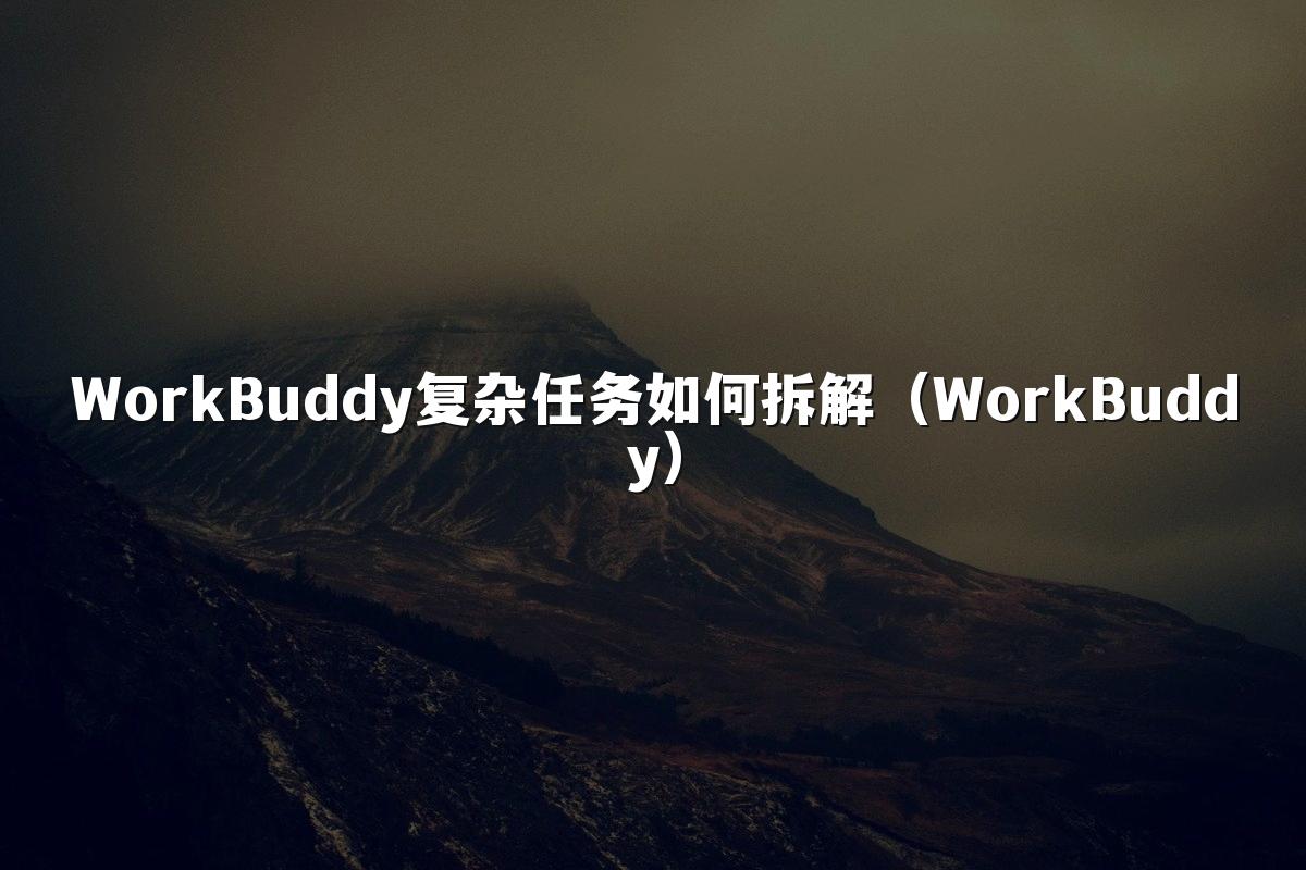 WorkBuddy复杂任务如何拆解(WorkBuddy)