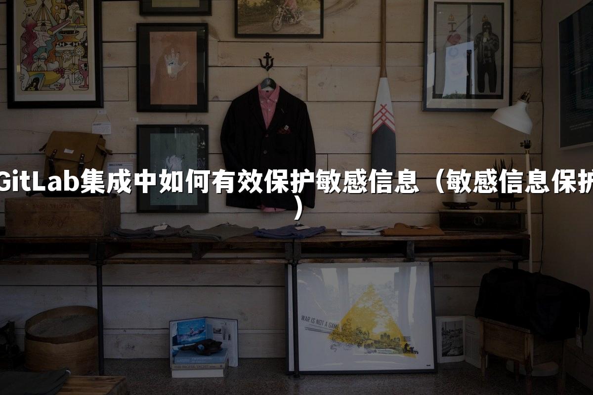 GitLab集成中如何有效保护敏感信息（敏感信息保护）