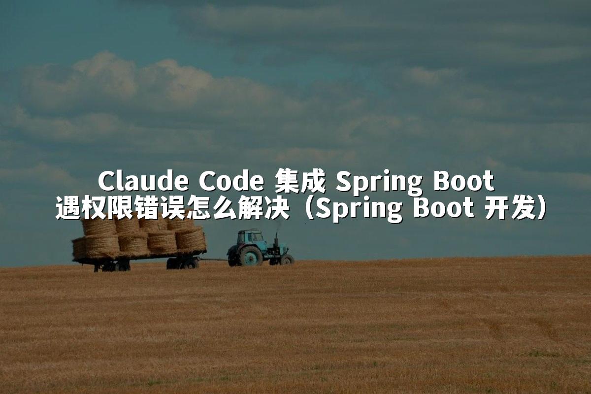 Claude Code 集成 Spring Boot 遇权限错误怎么解决（Spring Boot 开发）