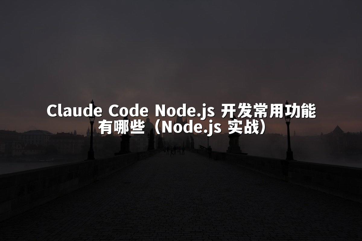 Claude Code Node.js 开发常用功能有哪些(Node.js 实战)