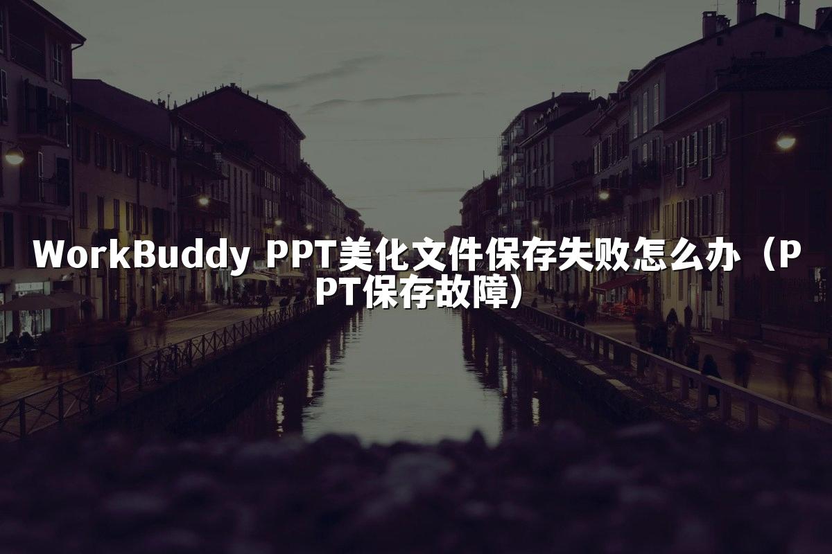 WorkBuddy PPT美化文件保存失败怎么办(PPT保存故障)