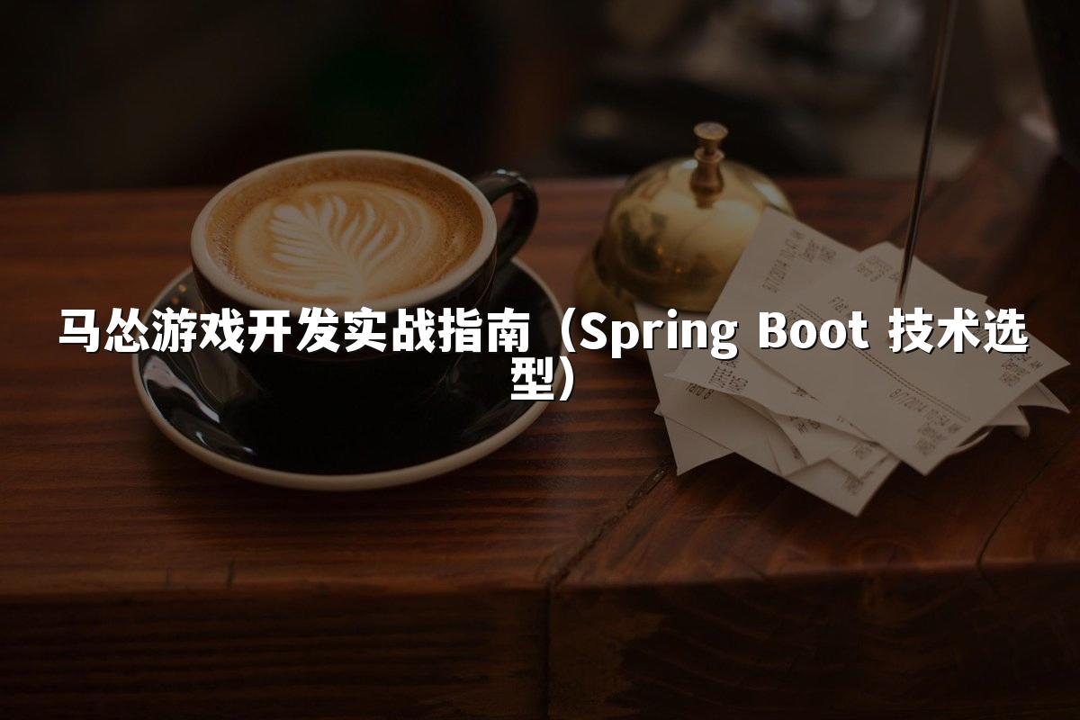 马怂游戏开发实战指南（Spring Boot 技术选型）