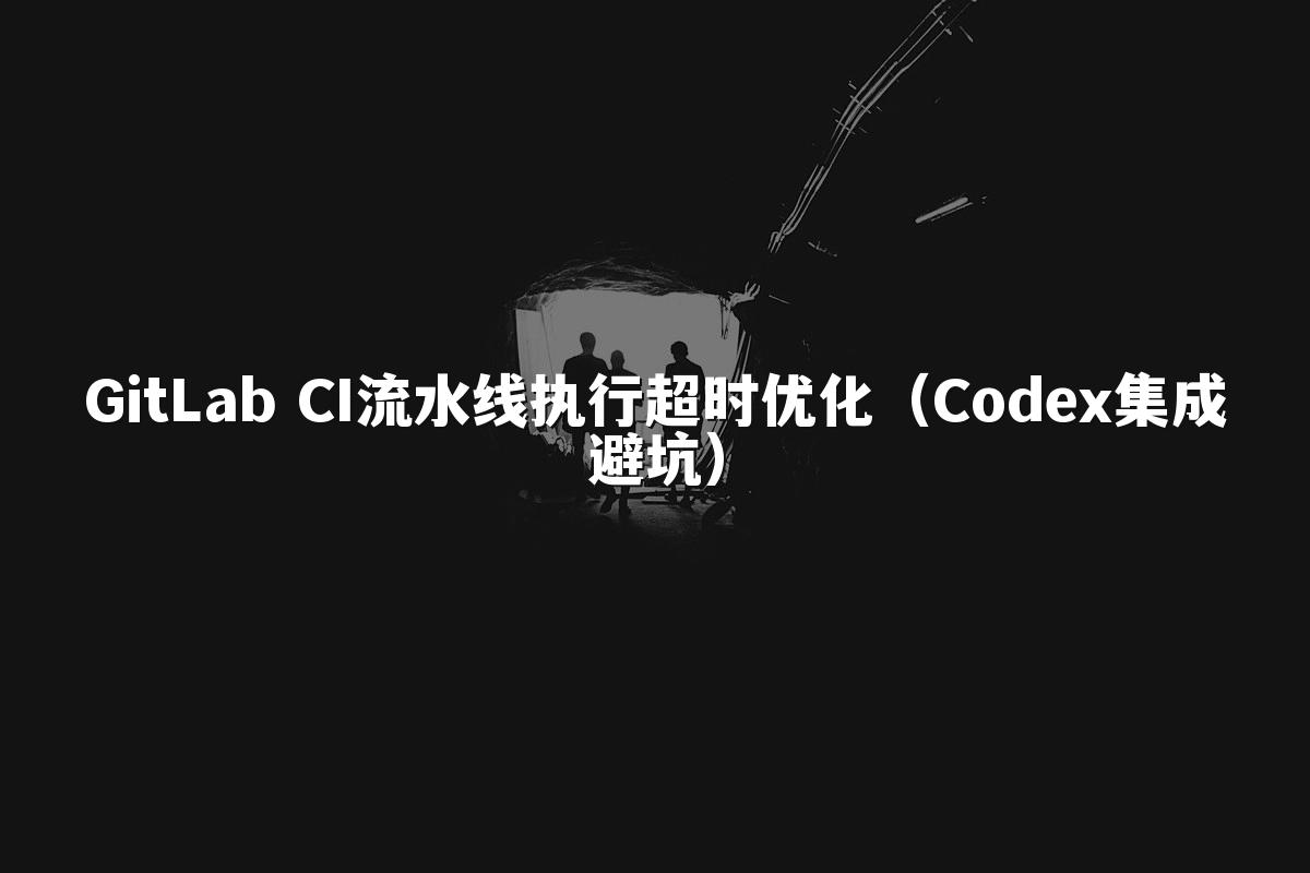 GitLab CI流水线执行超时优化(Codex集成避坑)