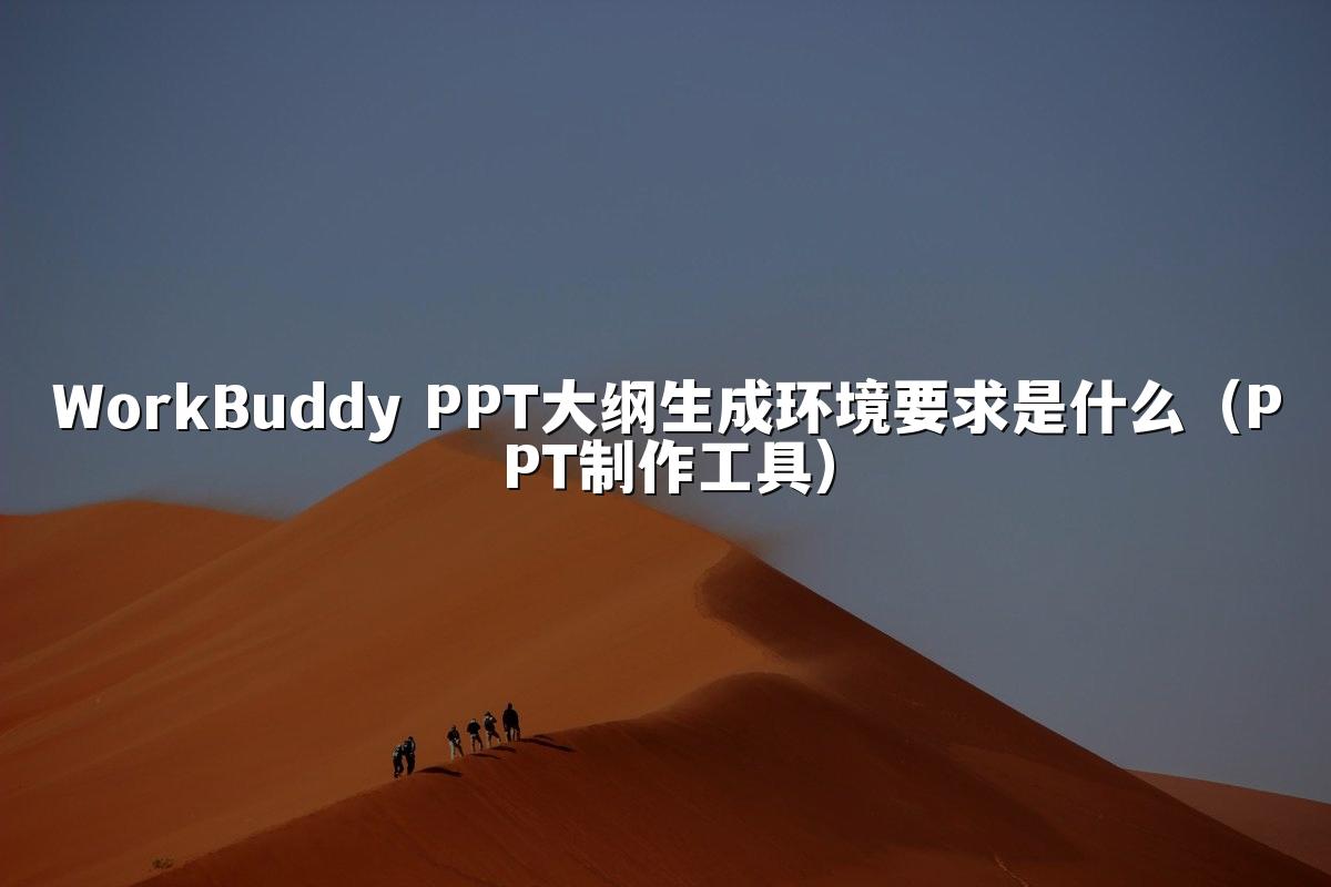 WorkBuddy PPT大纲生成环境要求是什么(PPT制作工具)