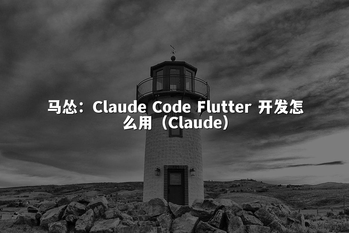 马怂:Claude Code Flutter 开发怎么用(Claude)