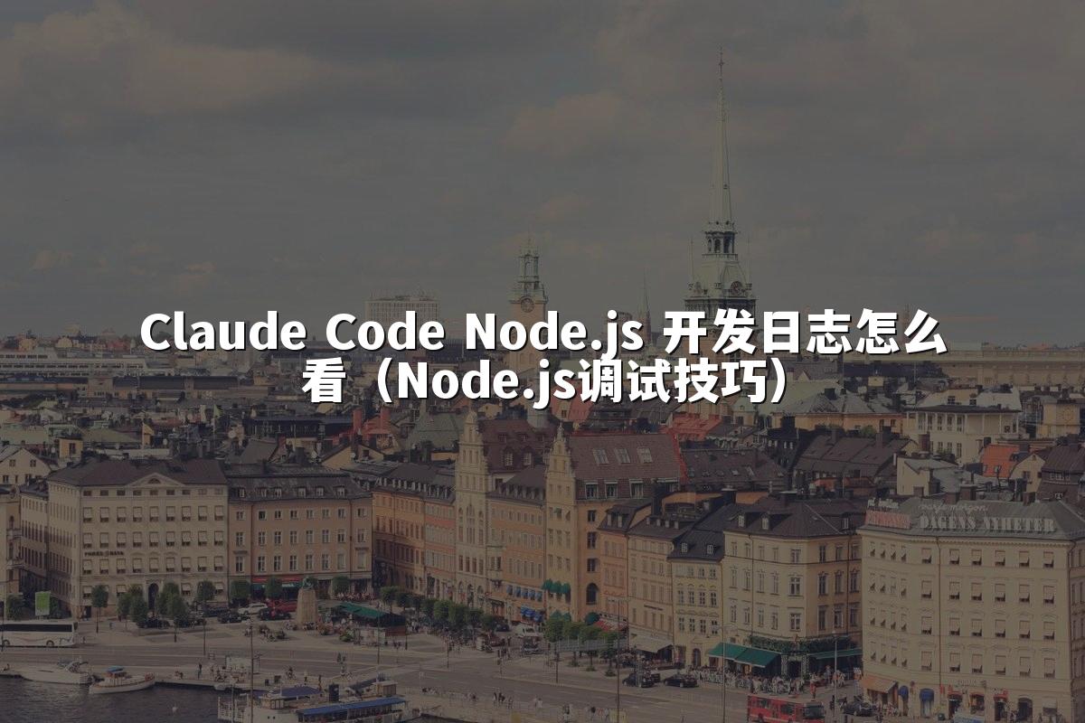 Claude Code Node.js 开发日志怎么看(Node.js调试技巧)