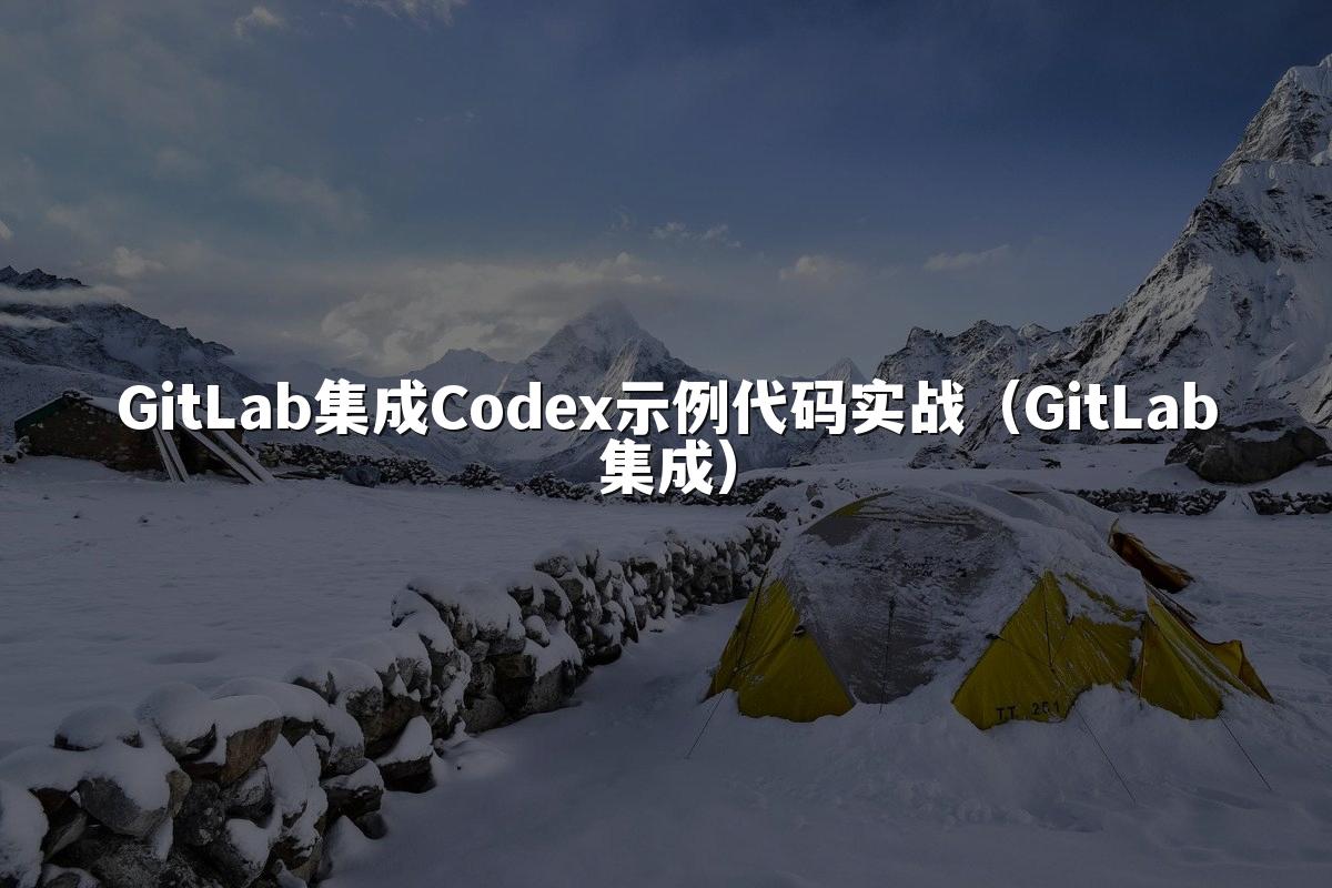 GitLab集成Codex示例代码实战(GitLab集成)