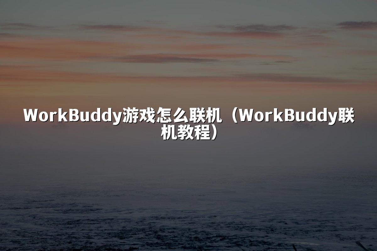 WorkBuddy游戏怎么联机（WorkBuddy联机教程）