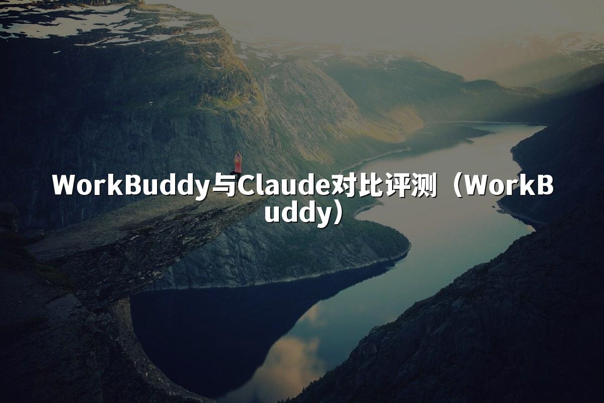 WorkBuddy与Claude对比评测（WorkBuddy）