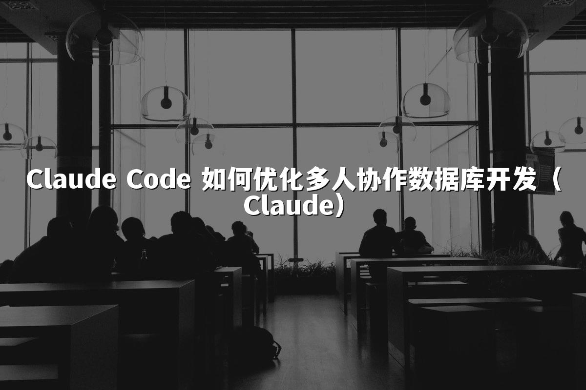 Claude Code 如何优化多人协作数据库开发(Claude)