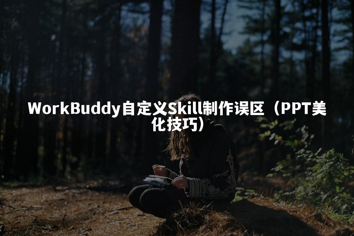 WorkBuddy自定义Skill制作误区(PPT美化技巧)
