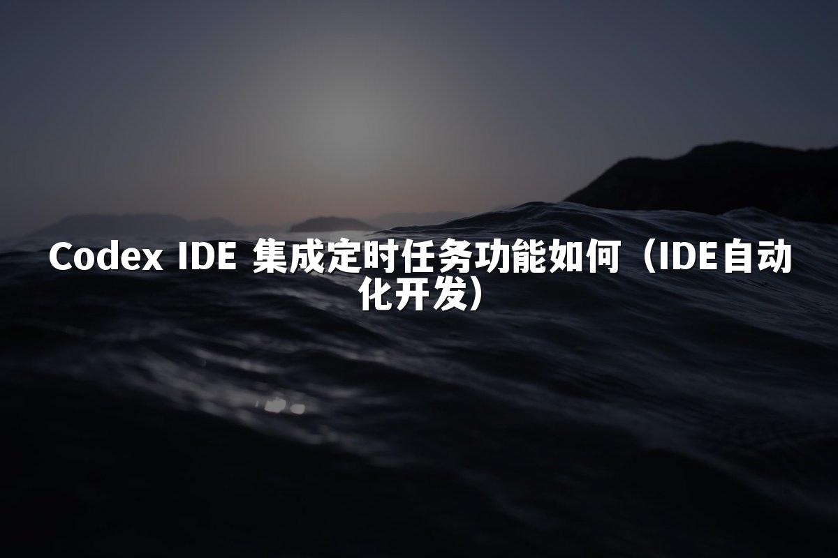 Codex IDE 集成定时任务功能如何（IDE自动化开发）