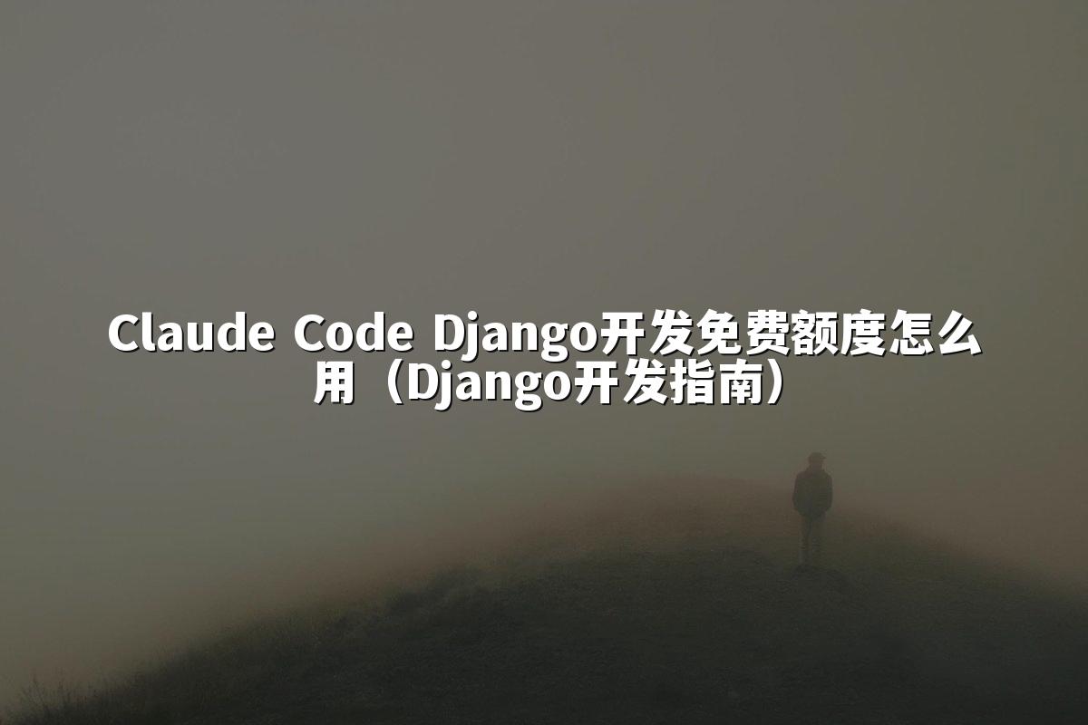 Claude Code Django开发免费额度怎么用（Django开发指南）