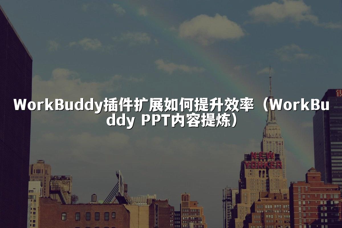 WorkBuddy插件扩展如何提升效率（WorkBuddy PPT内容提炼）