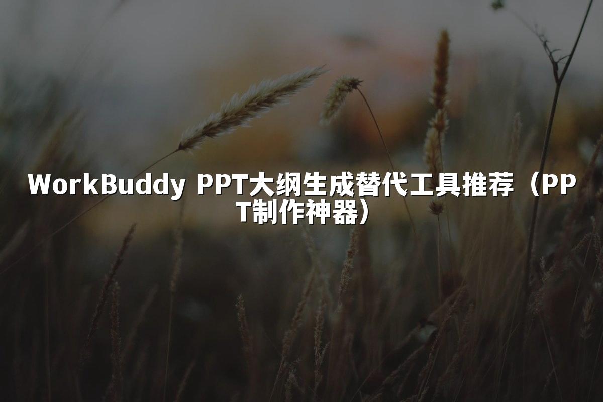 WorkBuddy PPT大纲生成替代工具推荐（PPT制作神器）