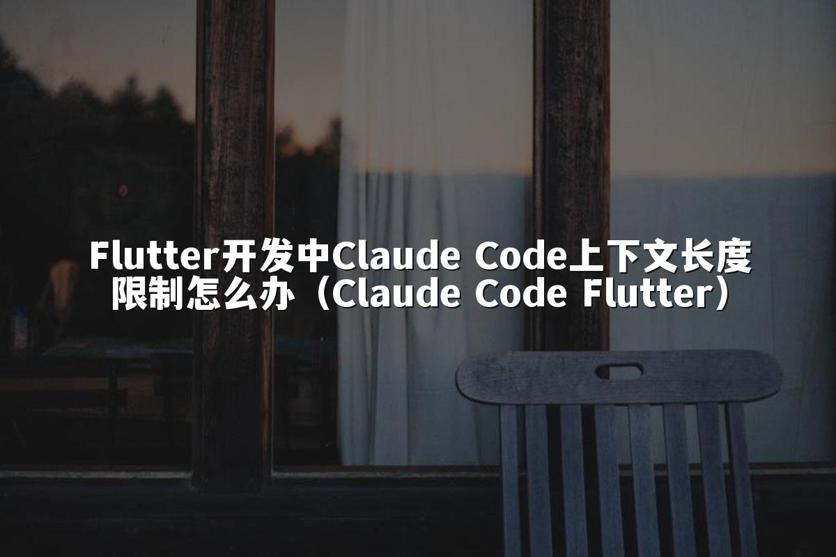 Flutter开发中Claude Code上下文长度限制怎么办(Claude Code Flutter)