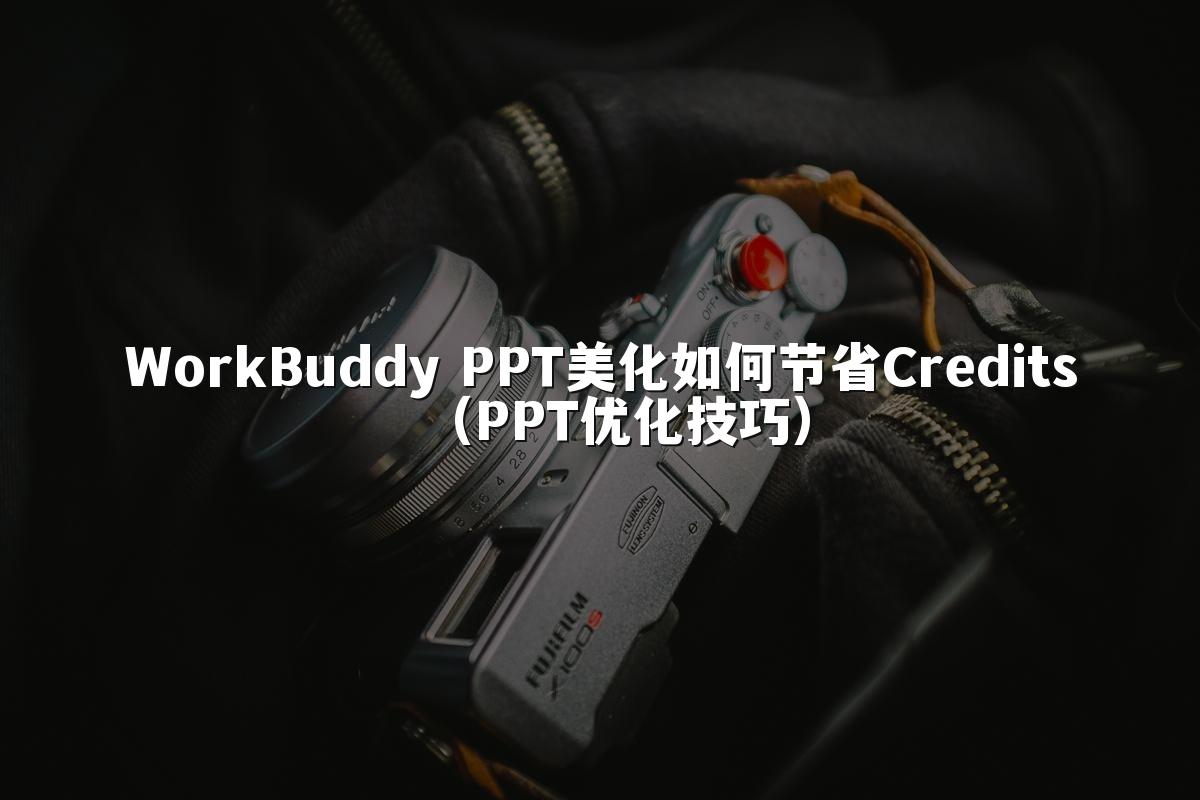 WorkBuddy PPT美化如何节省Credits(PPT优化技巧)