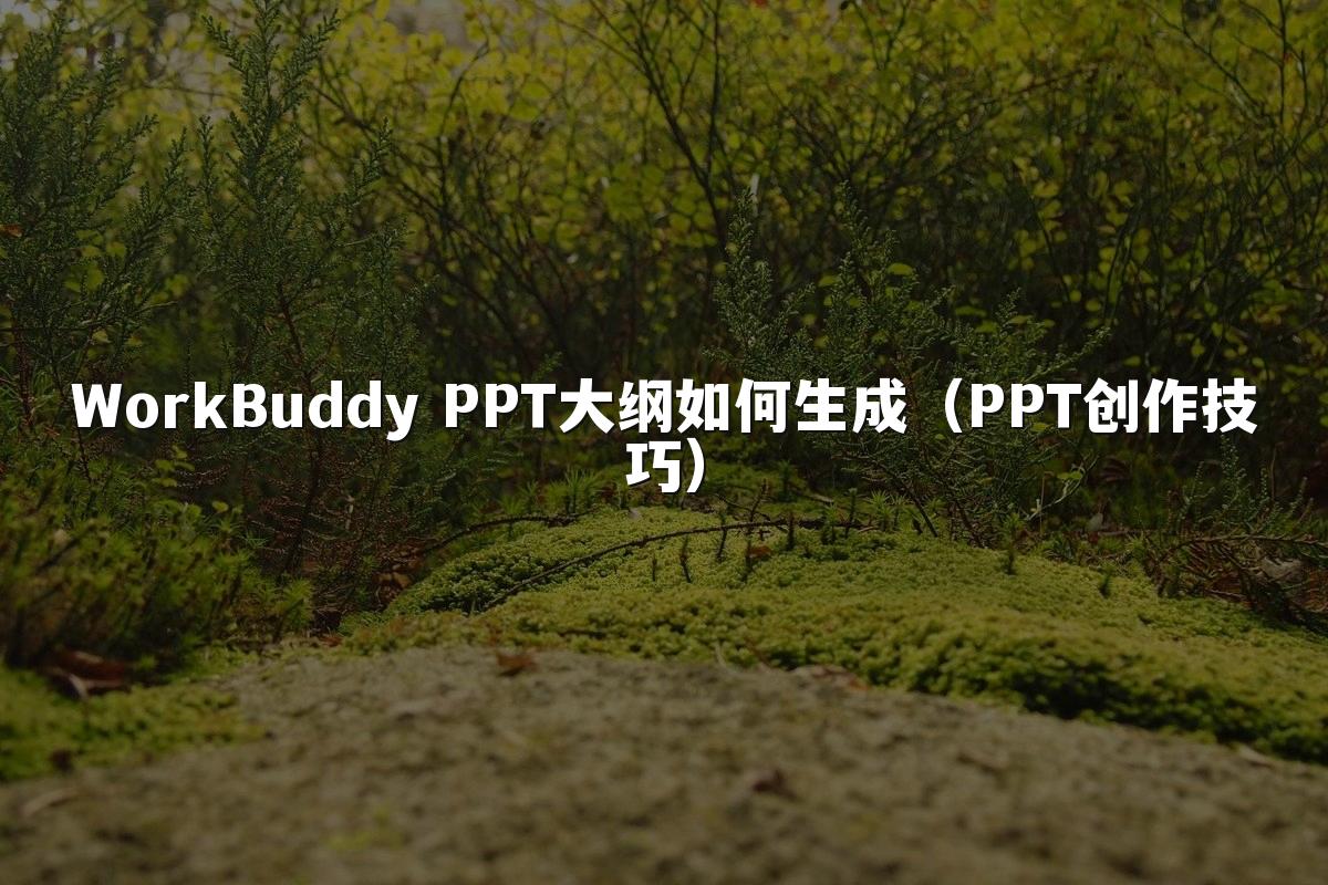 WorkBuddy PPT大纲如何生成（PPT创作技巧）