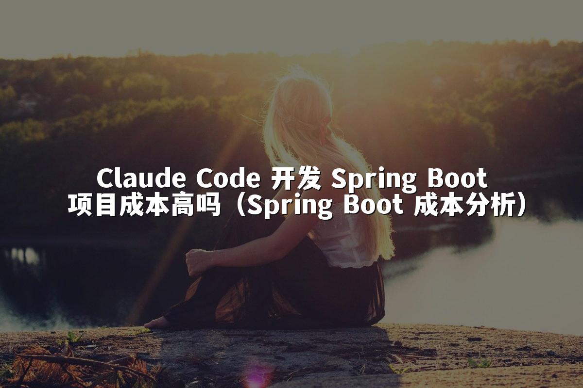 Claude Code 开发 Spring Boot 项目成本高吗（Spring Boot 成本分析）