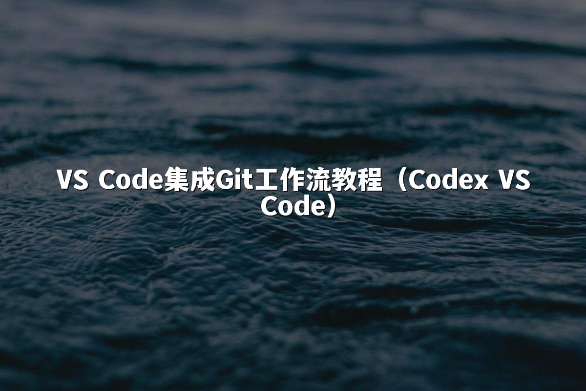 VS Code集成Git工作流教程（Codex VS Code）