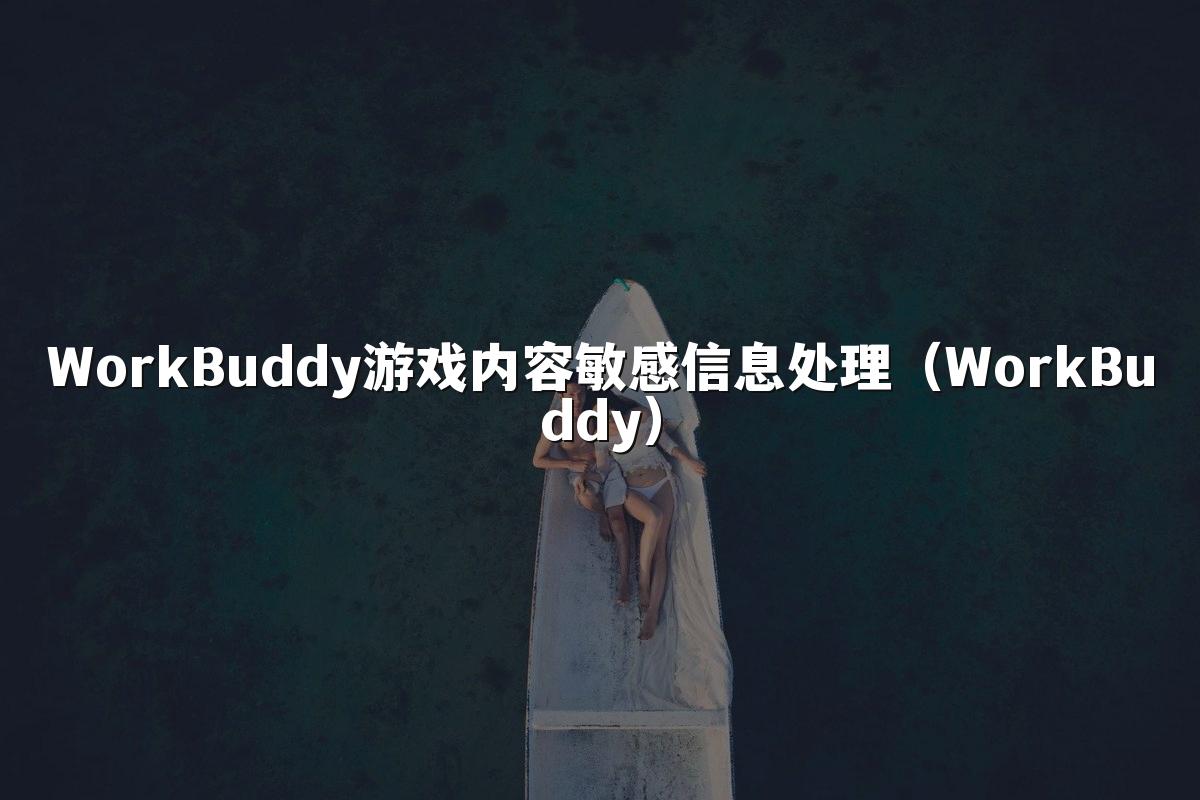 WorkBuddy游戏内容敏感信息处理(WorkBuddy)