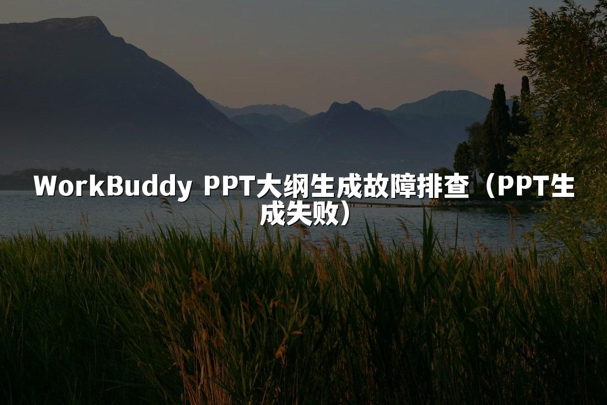 WorkBuddy PPT大纲生成故障排查（PPT生成失败）