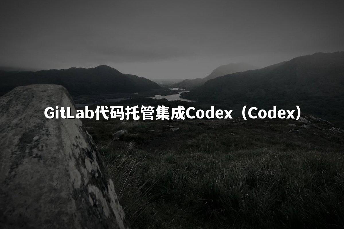 GitLab代码托管集成Codex（Codex）