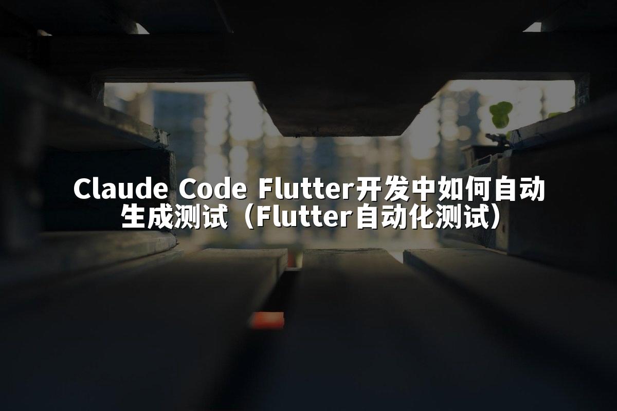 Claude Code Flutter开发中如何自动生成测试(Flutter自动化测试)