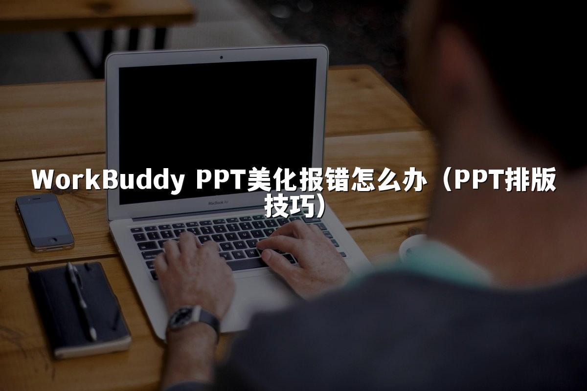 WorkBuddy PPT美化报错怎么办（PPT排版技巧）