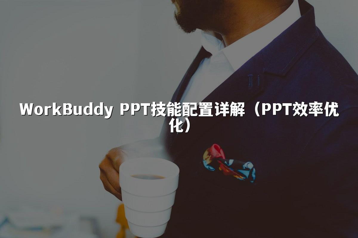 WorkBuddy PPT技能配置详解（PPT效率优化）