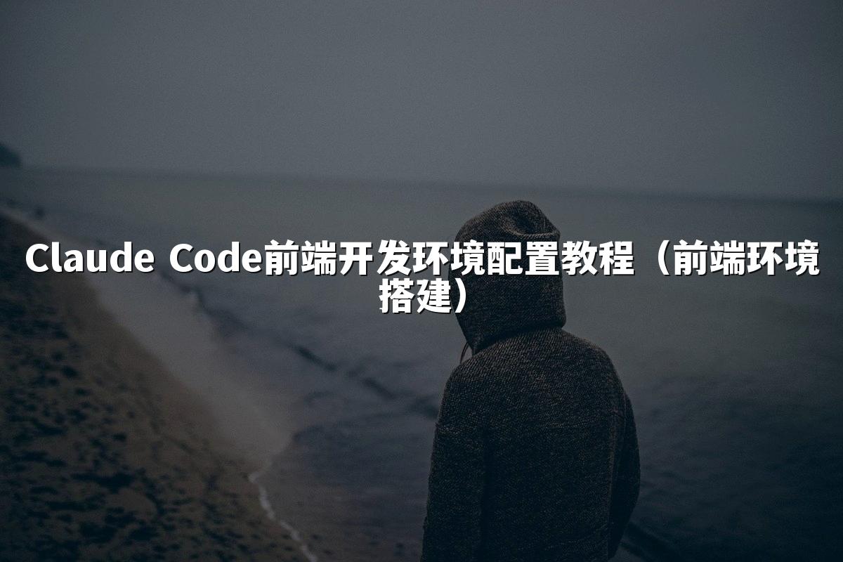 Claude Code前端开发环境配置教程（前端环境搭建）