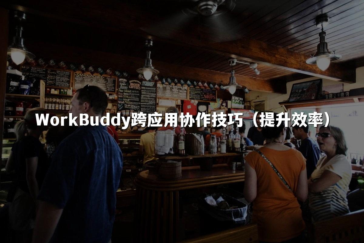 WorkBuddy跨应用协作技巧(提升效率)
