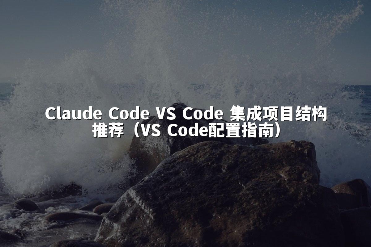 Claude Code VS Code 集成项目结构推荐（VS Code配置指南）