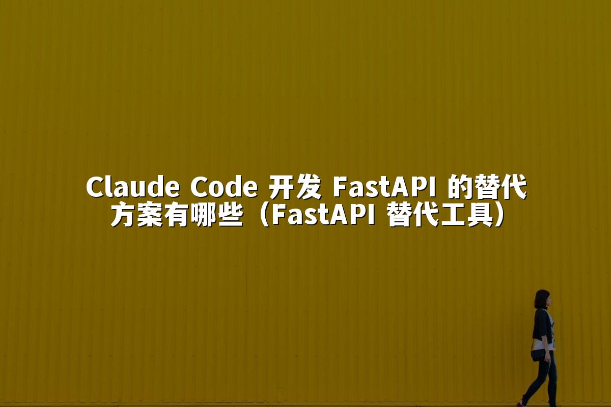 Claude Code 开发 FastAPI 的替代方案有哪些（FastAPI 替代工具）
