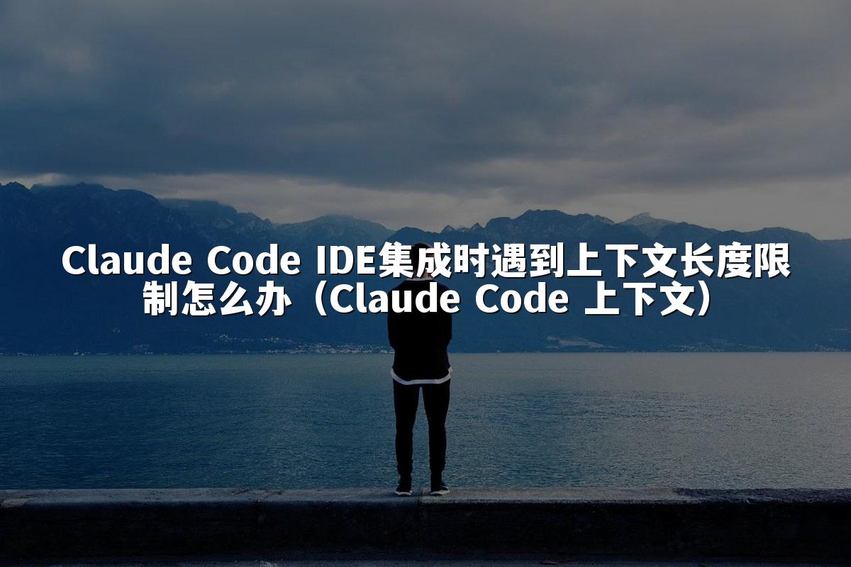Claude Code IDE集成时遇到上下文长度限制怎么办（Claude Code 上下文）