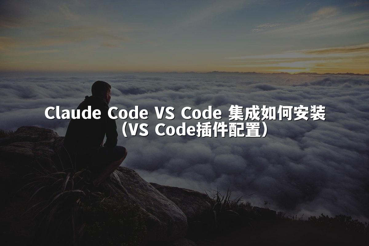 Claude Code VS Code 集成如何安装（VS Code插件配置）